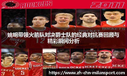姚明带领火箭队对决爵士队的经典对抗赛回顾与精彩瞬间分析