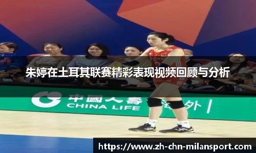 朱婷在土耳其联赛精彩表现视频回顾与分析