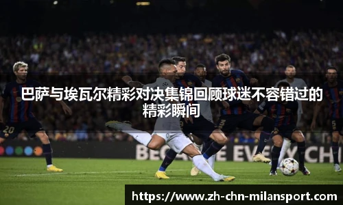 巴萨与埃瓦尔精彩对决集锦回顾球迷不容错过的精彩瞬间