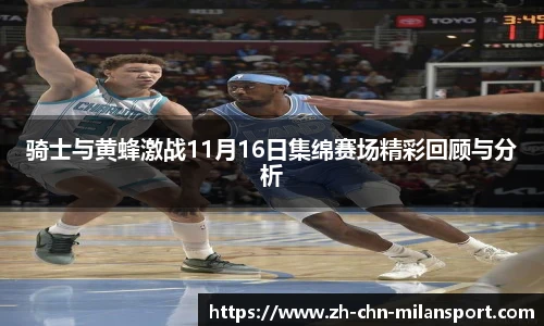 骑士与黄蜂激战11月16日集绵赛场精彩回顾与分析