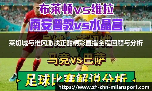 莱切城与维冈激战正酣精彩直播全程回顾与分析