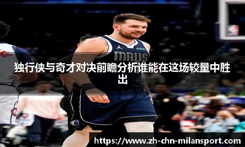 独行侠与奇才对决前瞻分析谁能在这场较量中胜出