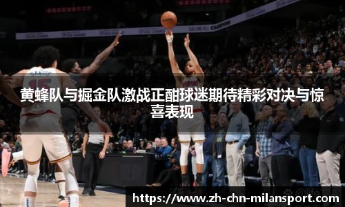 黄蜂队与掘金队激战正酣球迷期待精彩对决与惊喜表现