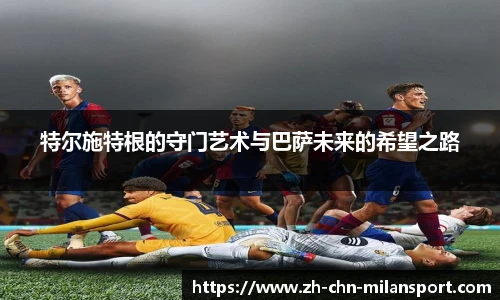 特尔施特根的守门艺术与巴萨未来的希望之路