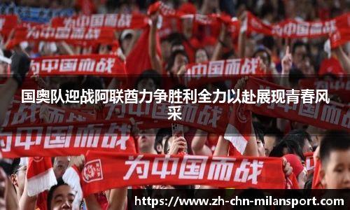 国奥队迎战阿联酋力争胜利全力以赴展现青春风采