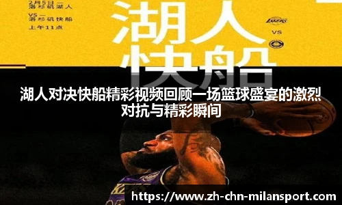 湖人对决快船精彩视频回顾一场篮球盛宴的激烈对抗与精彩瞬间