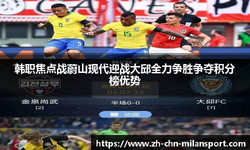 韩职焦点战蔚山现代迎战大邱全力争胜争夺积分榜优势