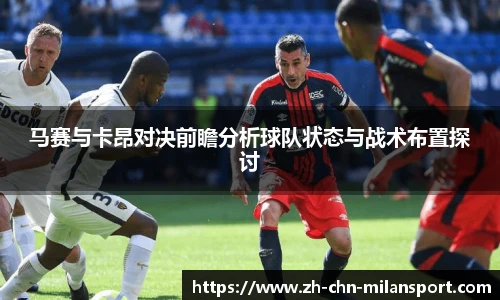 马赛与卡昂对决前瞻分析球队状态与战术布置探讨
