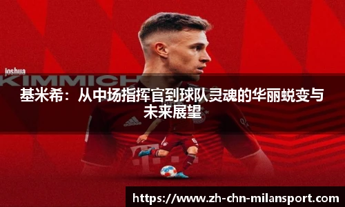 基米希：从中场指挥官到球队灵魂的华丽蜕变与未来展望