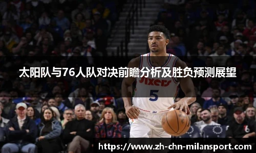太阳队与76人队对决前瞻分析及胜负预测展望