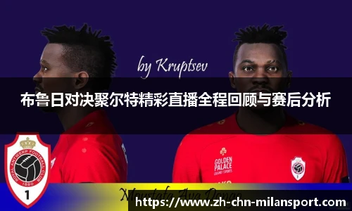 布鲁日对决聚尔特精彩直播全程回顾与赛后分析