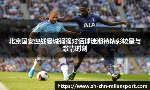 北京国安迎战曼城强强对话球迷期待精彩较量与激情时刻